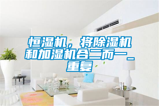 恒濕機，將除濕機和加濕機合二而一_重復(fù)