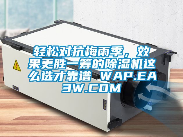 輕松對(duì)抗梅雨季，效果更勝一籌的除濕機(jī)這么選才靠譜 WAP.EA3W.COM