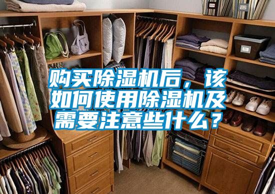 購買除濕機后，該如何使用除濕機及需要注意些什么？