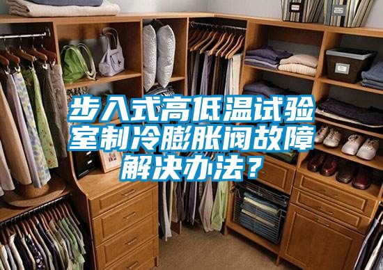 步入式高低溫試驗(yàn)室制冷膨脹閥故障解決辦法？