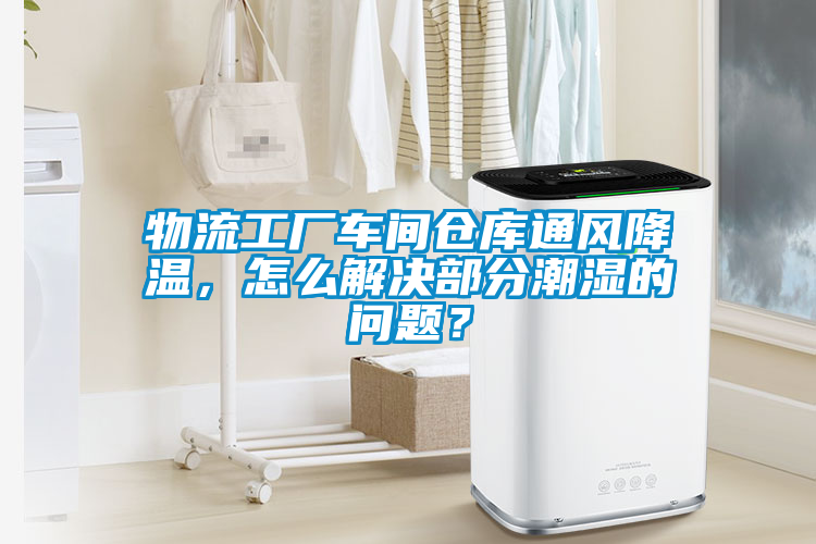 物流工廠車間倉庫通風(fēng)降溫，怎么解決部分潮濕的問題？