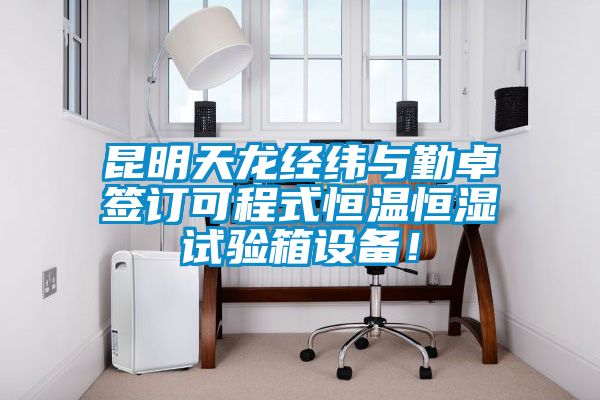昆明天龍經(jīng)緯與勤卓簽訂可程式恒溫恒濕試驗箱設(shè)備！