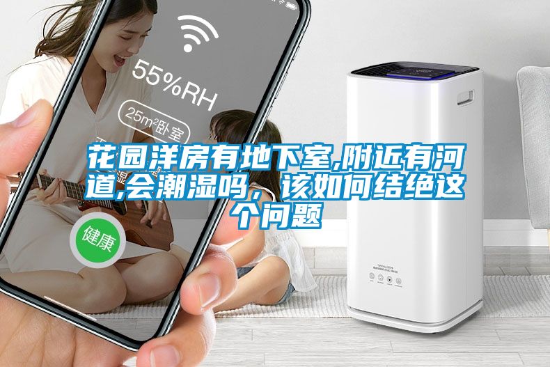 花園洋房有地下室,附近有河道,會潮濕嗎，該如何結絕這個問題