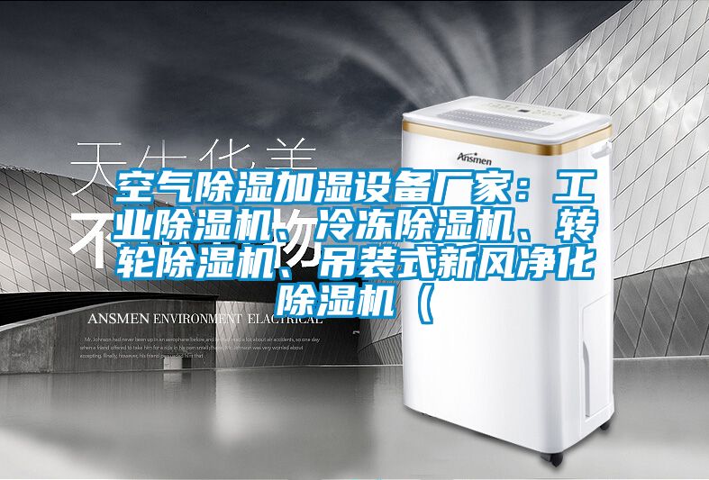 空氣除濕加濕設(shè)備廠家：工業(yè)除濕機(jī)、冷凍除濕機(jī)、轉(zhuǎn)輪除濕機(jī)、吊裝式新風(fēng)凈化除濕機(jī)（