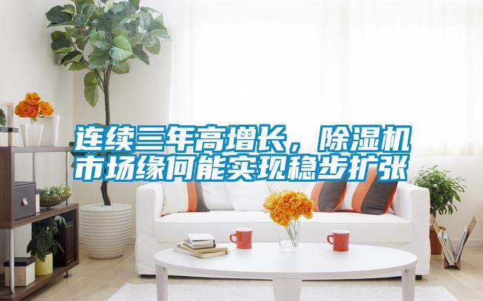 連續(xù)三年高增長，除濕機市場緣何能實現(xiàn)穩(wěn)步擴張
