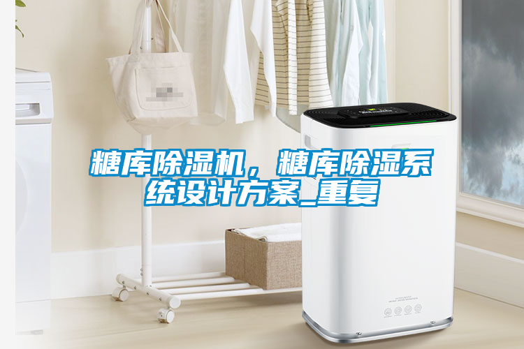 糖庫除濕機(jī)，糖庫除濕系統(tǒng)設(shè)計(jì)方案_重復(fù)