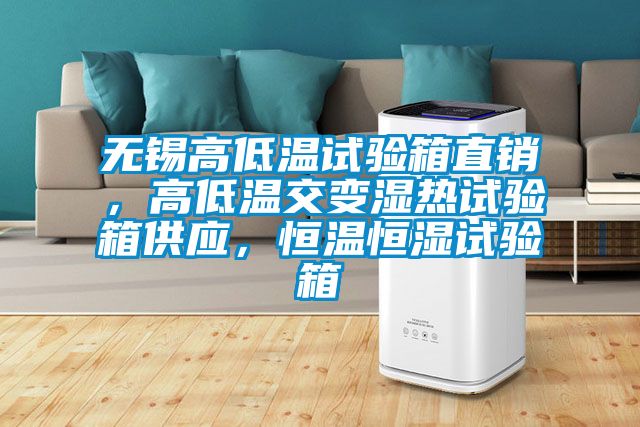 無(wú)錫高低溫試驗(yàn)箱直銷(xiāo)，高低溫交變濕熱試驗(yàn)箱供應(yīng)，恒溫恒濕試驗(yàn)箱