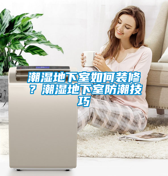 潮濕地下室如何裝修？潮濕地下室防潮技巧