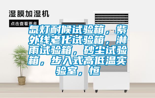 氙燈耐候試驗(yàn)箱，紫外線老化試驗(yàn)箱，淋雨試驗(yàn)箱，砂塵試驗(yàn)箱，步入式高低溫實(shí)驗(yàn)室，恒