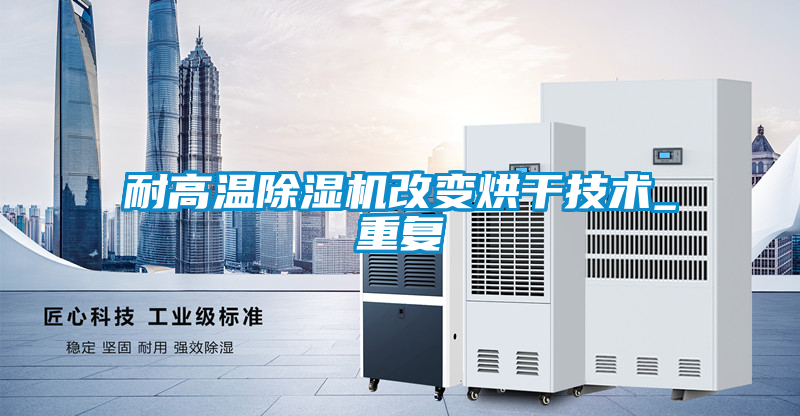 耐高溫除濕機改變烘干技術(shù)_重復(fù)
