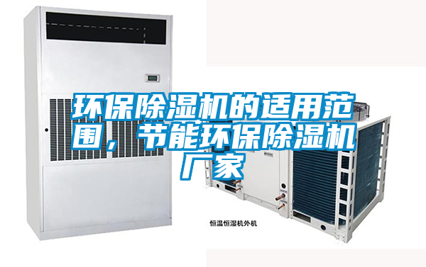 環(huán)保除濕機(jī)的適用范圍，節(jié)能環(huán)保除濕機(jī)廠家