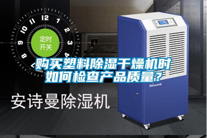 購買塑料除濕干燥機時如何檢查產(chǎn)品質(zhì)量？