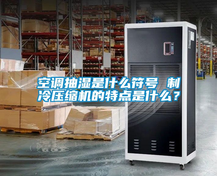 空調(diào)抽濕是什么符號 制冷壓縮機(jī)的特點(diǎn)是什么？