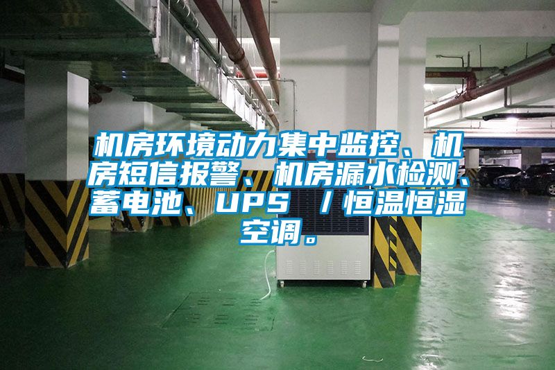 機房環(huán)境動力集中監(jiān)控、機房短信報警、機房漏水檢測、蓄電池、UPS ／恒溫恒濕空調。