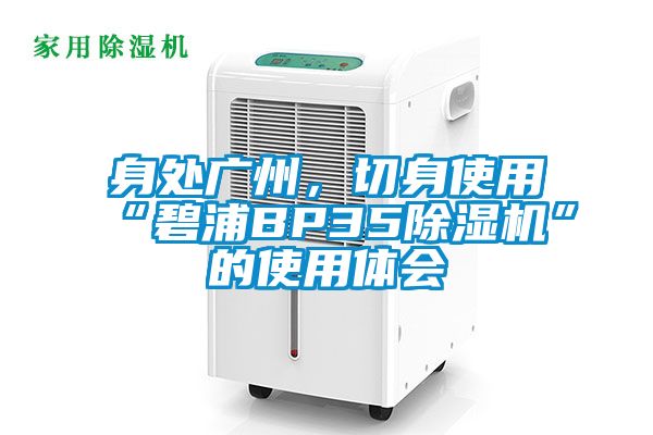 身處廣州，切身使用“碧浦BP35除濕機(jī)”的使用體會(huì)