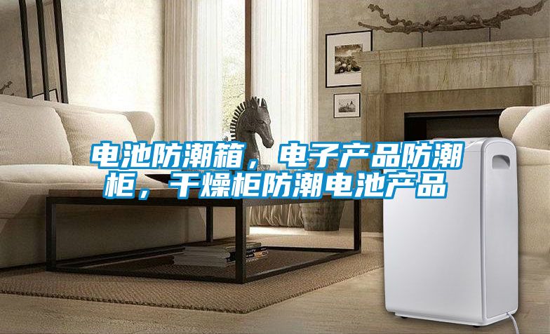 電池防潮箱，電子產(chǎn)品防潮柜，干燥柜防潮電池產(chǎn)品