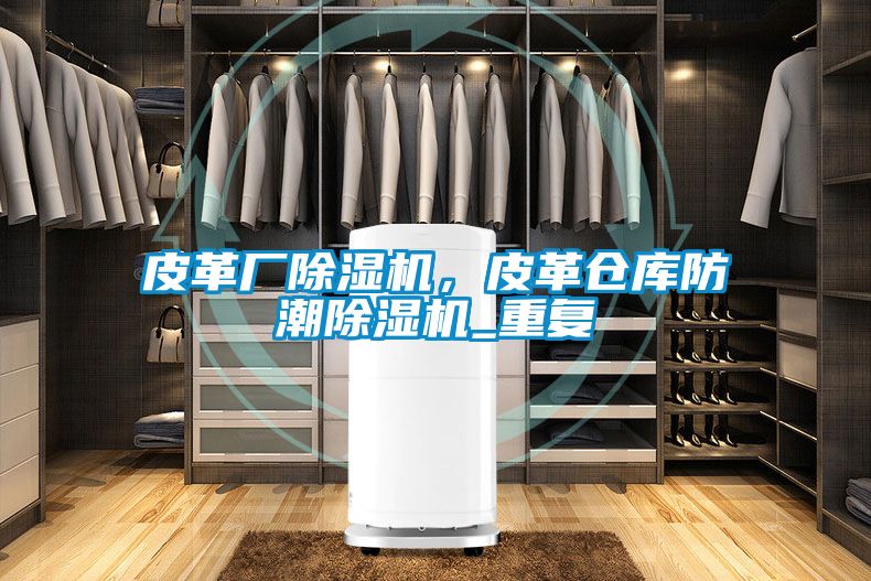 皮革廠除濕機(jī)，皮革倉(cāng)庫(kù)防潮除濕機(jī)_重復(fù)