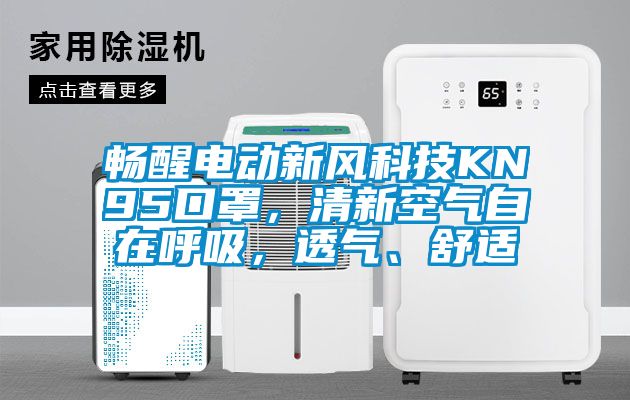 暢醒電動新風(fēng)科技KN95口罩，清新空氣自在呼吸，透氣、舒適