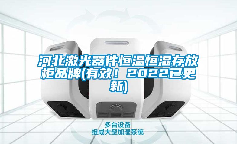 河北激光器件恒溫恒濕存放柜品牌(有效！2022已更新)