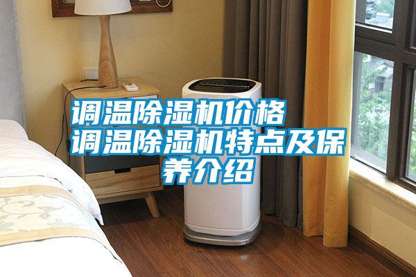調(diào)溫除濕機(jī)價格   調(diào)溫除濕機(jī)特點及保養(yǎng)介紹