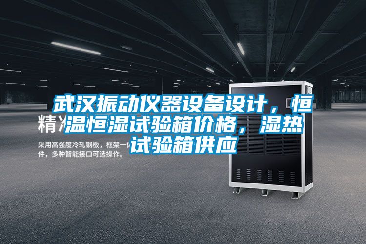 武漢振動儀器設(shè)備設(shè)計，恒溫恒濕試驗箱價格，濕熱試驗箱供應(yīng)