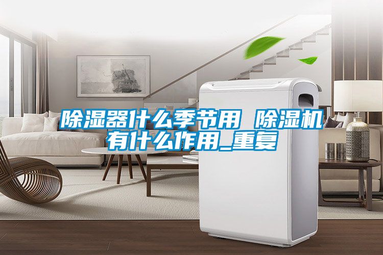 除濕器什么季節(jié)用 除濕機有什么作用_重復