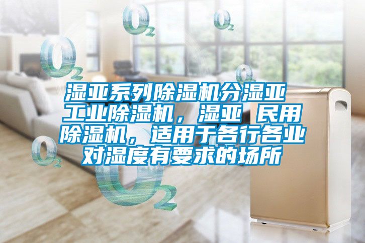 濕亞系列除濕機分濕亞 工業(yè)除濕機，濕亞 民用除濕機，適用于各行各業(yè)對濕度有要求的場所