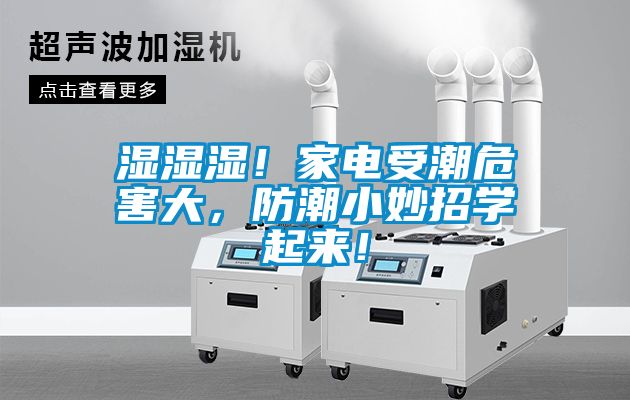 濕濕濕！家電受潮危害大，防潮小妙招學(xué)起來！