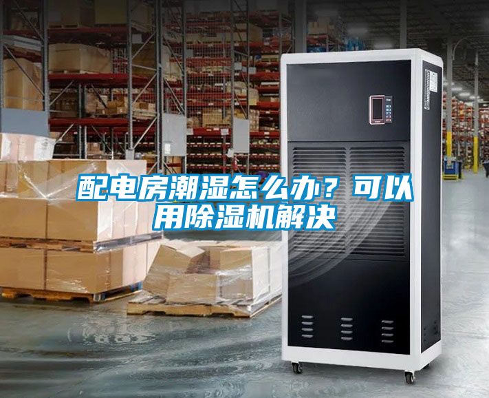 配電房潮濕怎么辦？可以用除濕機(jī)解決