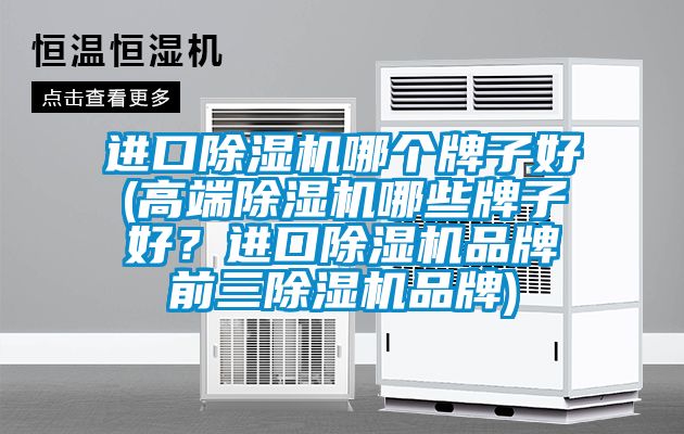 進(jìn)口除濕機(jī)哪個(gè)牌子好(高端除濕機(jī)哪些牌子好？進(jìn)口除濕機(jī)品牌前三除濕機(jī)品牌)