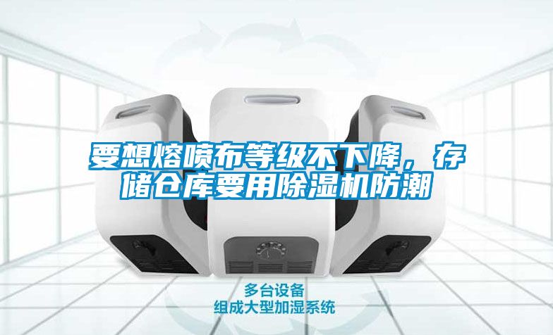 要想熔噴布等級不下降，存儲倉庫要用除濕機防潮