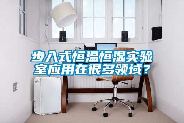 步入式恒溫恒濕實(shí)驗(yàn)室應(yīng)用在很多領(lǐng)域？
