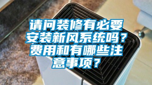 請(qǐng)問裝修有必要安裝新風(fēng)系統(tǒng)嗎？費(fèi)用和有哪些注意事項(xiàng)？