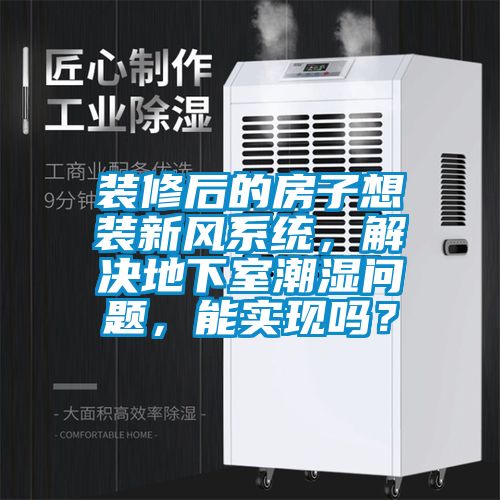 裝修后的房子想裝新風系統(tǒng)，解決地下室潮濕問題，能實現(xiàn)嗎？