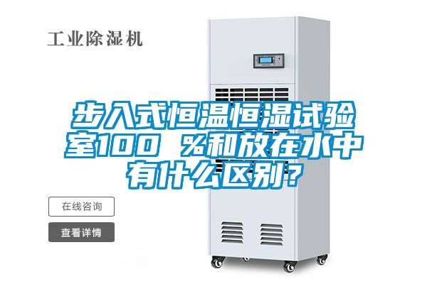 步入式恒溫恒濕試驗(yàn)室100 %和放在水中有什么區(qū)別？