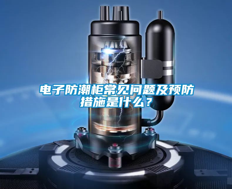 電子防潮柜常見問題及預(yù)防措施是什么？