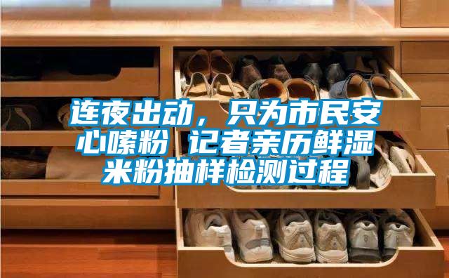 連夜出動，只為市民安心嗦粉 記者親歷鮮濕米粉抽樣檢測過程