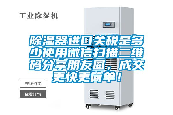 除濕器進(jìn)口關(guān)稅是多少使用微信掃描二維碼分享朋友圈，成交更快更簡(jiǎn)單！