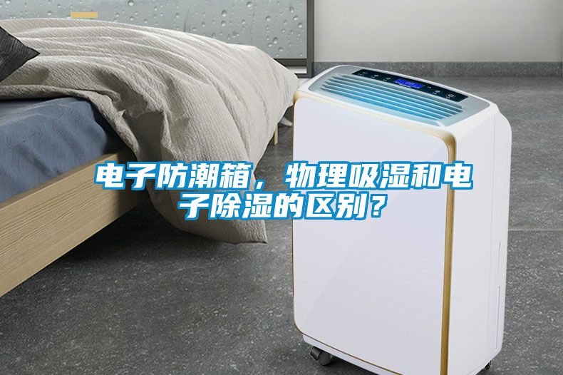 電子防潮箱，物理吸濕和電子除濕的區(qū)別？