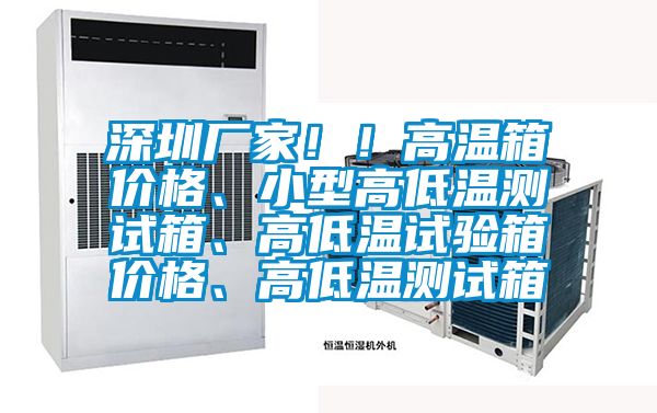 深圳廠家！！高溫箱價(jià)格、小型高低溫測試箱、高低溫試驗(yàn)箱價(jià)格、高低溫測試箱