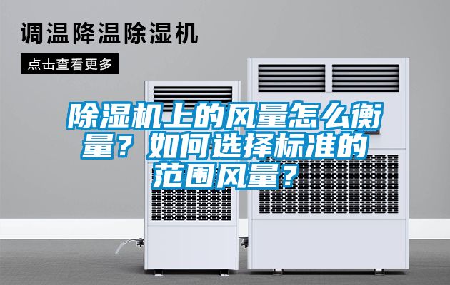 除濕機(jī)上的風(fēng)量怎么衡量？如何選擇標(biāo)準(zhǔn)的范圍風(fēng)量？
