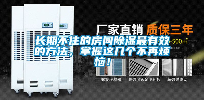 長期不住的房間除濕最有效的方法，掌握這幾個(gè)不再煩惱！