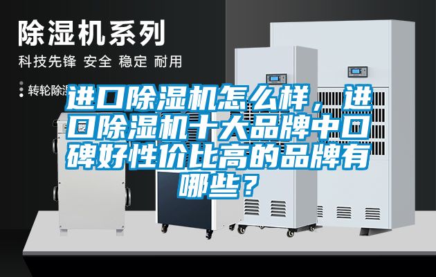 進(jìn)口除濕機(jī)怎么樣，進(jìn)口除濕機(jī)十大品牌中口碑好性?xún)r(jià)比高的品牌有哪些？