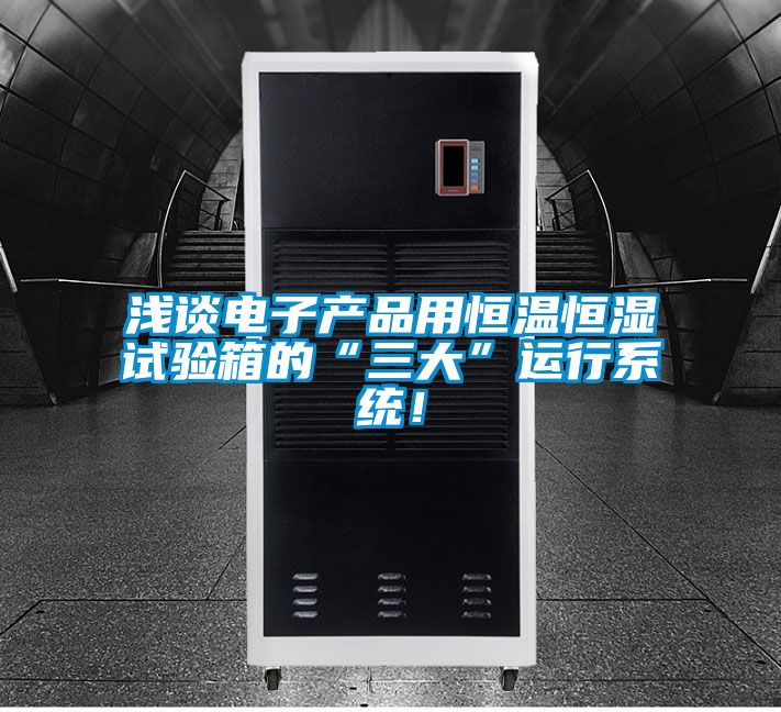 淺談電子產(chǎn)品用恒溫恒濕試驗(yàn)箱的“三大”運(yùn)行系統(tǒng)！