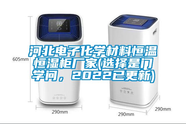 河北電子化學(xué)材料恒溫恒濕柜廠家(選擇是門學(xué)問，2022已更新)