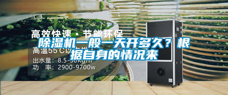 除濕機(jī)一般一天開多久？根據(jù)自身的情況來