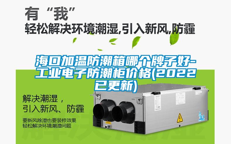 ?？诩訙胤莱毕淠膫€(gè)牌子好-工業(yè)電子防潮柜價(jià)格(2022已更新)