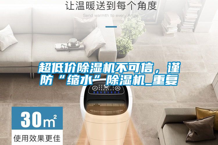 超低價除濕機不可信，謹防“縮水”除濕機_重復