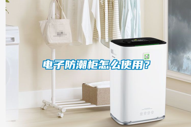 電子防潮柜怎么使用？
