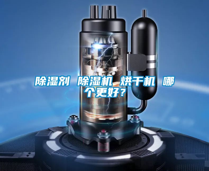 除濕劑 除濕機(jī) 烘干機(jī) 哪個(gè)更好？